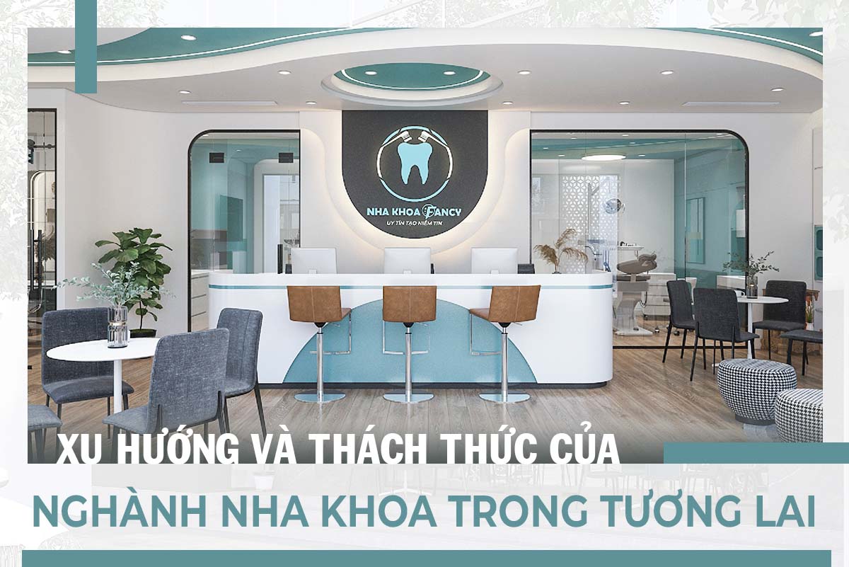 XU HƯỚNG VÀ THÁCH THỨC CỦA NGÀNH NHA KHOA TRONG TƯƠNG LAI
